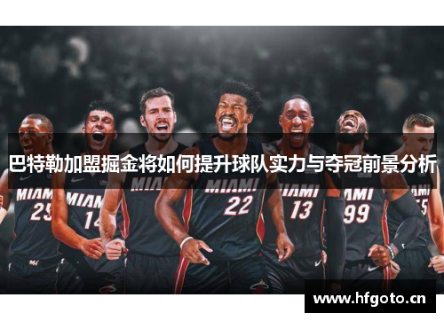 巴特勒加盟掘金将如何提升球队实力与夺冠前景分析 巴特勒加盟掘金将如何提升球队实力与夺冠前景分析